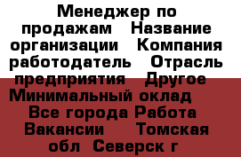 Менеджер по продажам › Название организации ­ Компания-работодатель › Отрасль предприятия ­ Другое › Минимальный оклад ­ 1 - Все города Работа » Вакансии   . Томская обл.,Северск г.